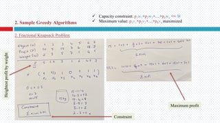 2. Fractional Knapsack Problem
Heightest
profit
by
weight
Constraint
Maximum profit
2. Sample Greedy Algorithms
ü Capacity constraint: p1w1+p2w2+…+pnwn <= W
ü Maximum value: p1v1+p2v2+…+pnvn maximized
 