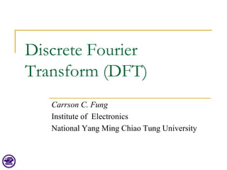 Discrete Fourier
Transform (DFT)
Carrson C. Fung
Institute of Electronics
National Yang Ming Chiao Tung University
 