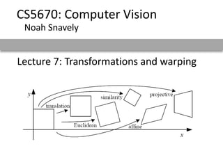 Lecture 7: Transformations and warping
CS5670: Computer Vision
Noah Snavely
 