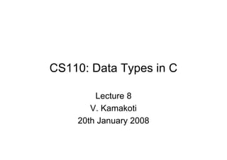 CS110: Data Types in C
Lecture 8
V. Kamakoti
20th January 2008

 