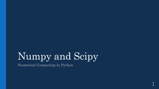 Numpy and Scipy
Numerical Computing in Python
1
 
