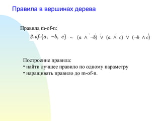 Правила в вершинах дерева
Правила m-of-n:
~
Построение правила:
• найти лучшее правило по одному параметру
• наращивать правило до m-of-n.
 