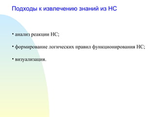 Подходы к извлечению знаний из НС
• анализ реакции НС;
• формирование логических правил функционирования НС;
• визуализация.
 