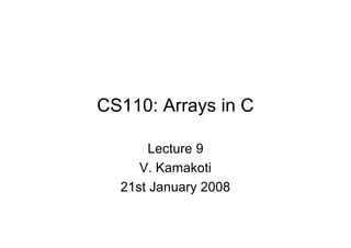 CS110: Arrays in C
Lecture 9
V. Kamakoti
21st January 2008

 
