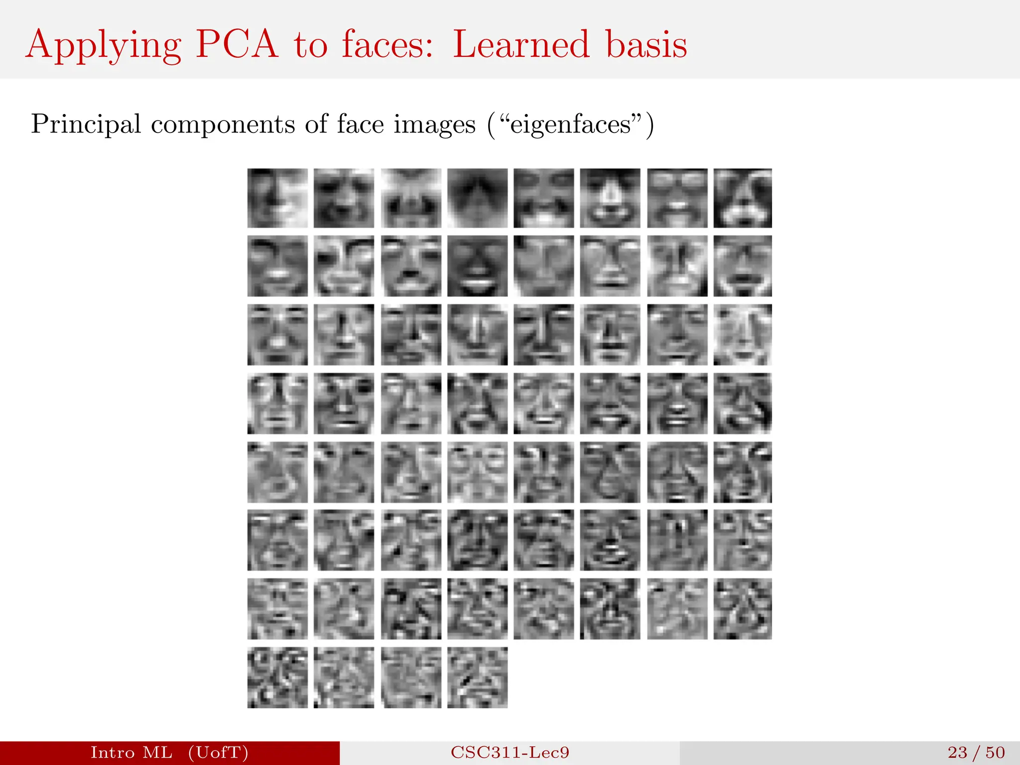 Applying PCA to faces: Learned basis
Principal components of face images (“eigenfaces”)
Intro ML (UofT) CSC311-Lec9 23 / 50
 