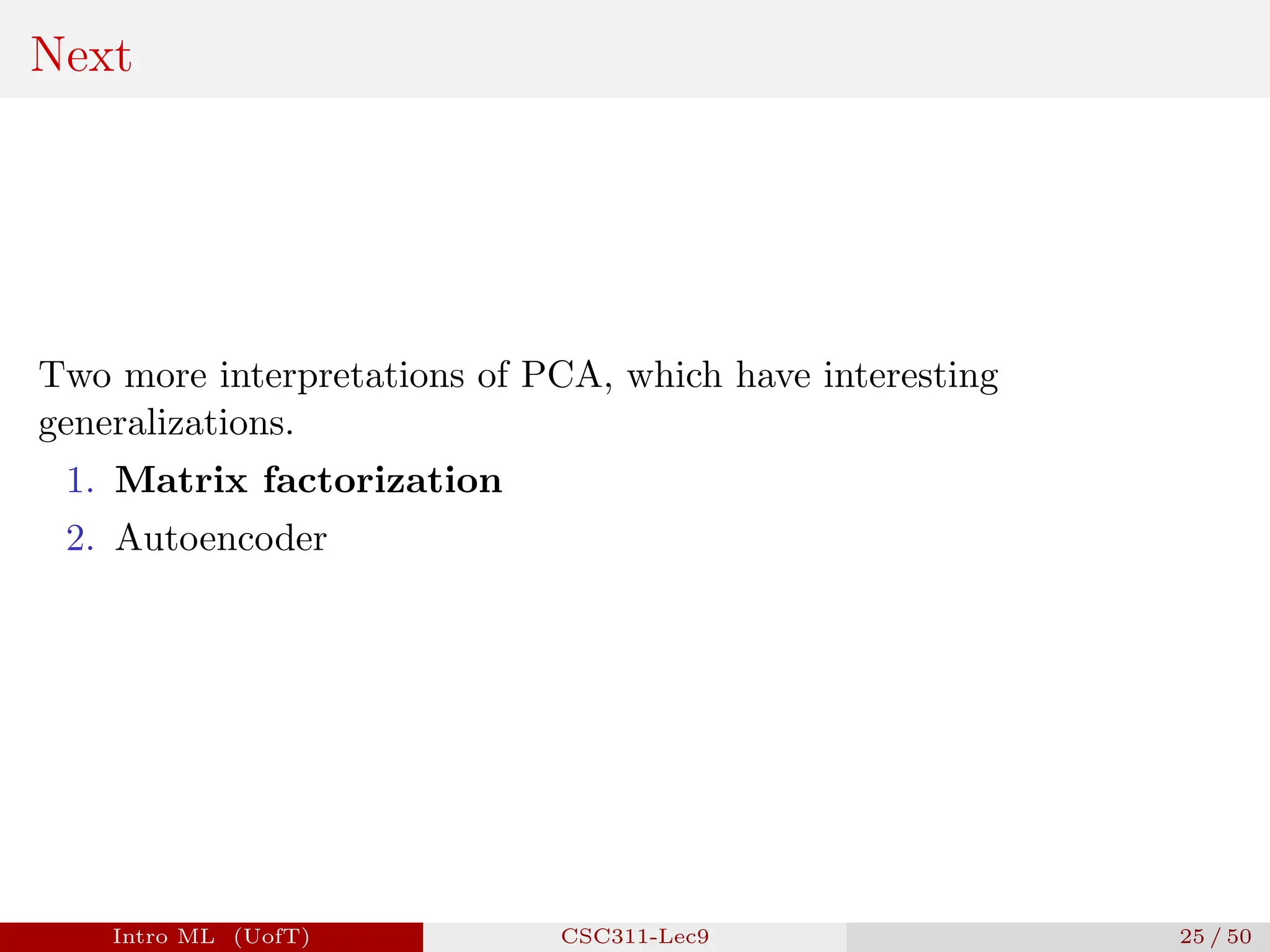 Next
Two more interpretations of PCA, which have interesting
generalizations.
1. Matrix factorization
2. Autoencoder
Intro ML (UofT) CSC311-Lec9 25 / 50
 