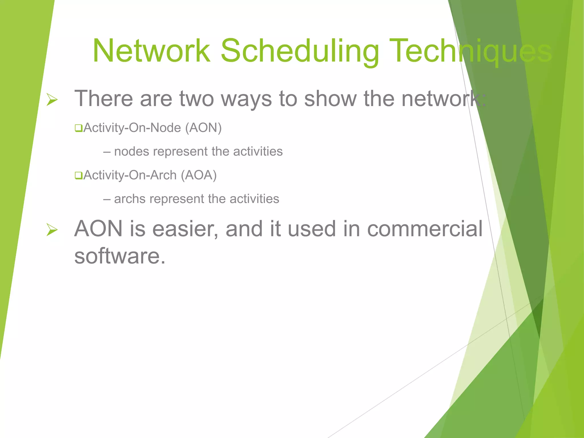 Network Scheduling Techniques
 There are two ways to show the network:
Activity-On-Node (AON)
– nodes represent the activities
Activity-On-Arch (AOA)
– archs represent the activities
 AON is easier, and it used in commercial
software.
 