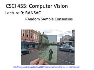 Lecture 9: RANSAC
CSCI 455: Computer Vision
http://www.wired.com/gadgetlab/2010/07/camera-software-lets-you-see-into-the-past/
RAndom SAmple Consensus
 