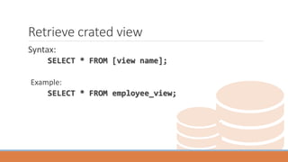 Retrieve crated view
Syntax:
SELECT * FROM [view name];
Example:
SELECT * FROM employee_view;
 
