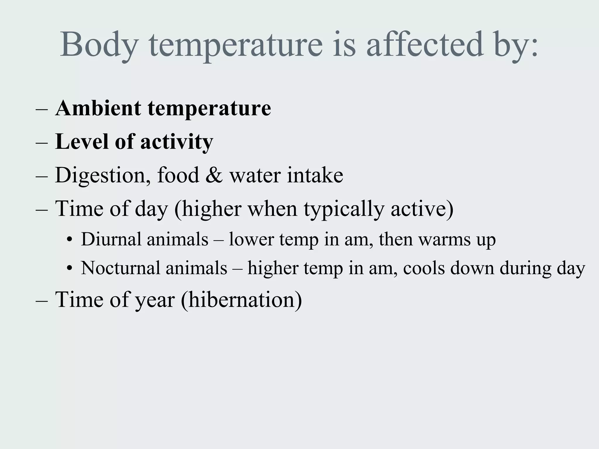 Body temperature is affected by:
–   Ambient temperature
–   Level of activity
–   Digestion, food & water intake
–   Time of day (higher when typically active)
     • Diurnal animals – lower temp in am, then warms up
     • Nocturnal animals – higher temp in am, cools down during day
– Time of year (hibernation)
 