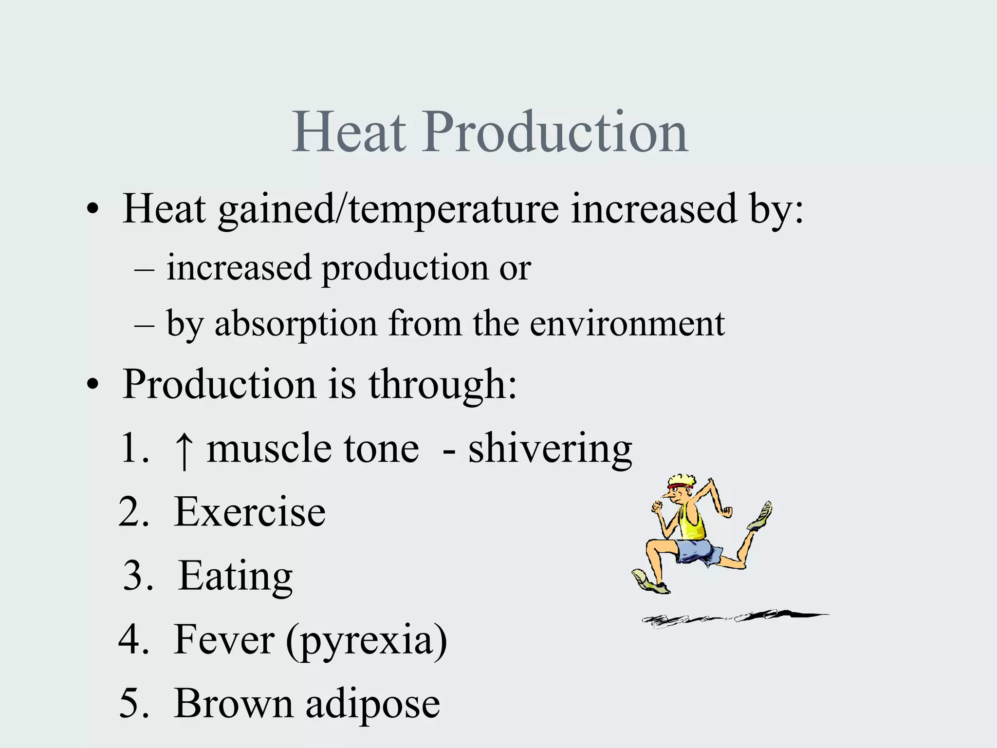 Heat Production
• Heat gained/temperature increased by:
  – increased production or
  – by absorption from the environment
• Production is through:
  1. ↑ muscle tone - shivering
  2. Exercise
  3. Eating
  4. Fever (pyrexia)
  5. Brown adipose
 