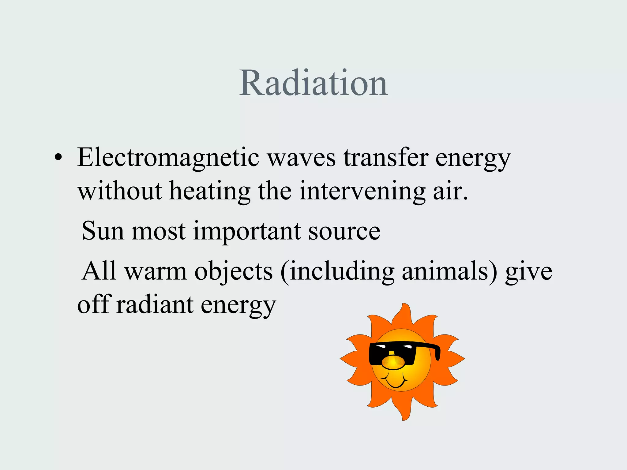 Radiation
• Electromagnetic waves transfer energy
  without heating the intervening air.
  Sun most important source
  All warm objects (including animals) give
  off radiant energy
 