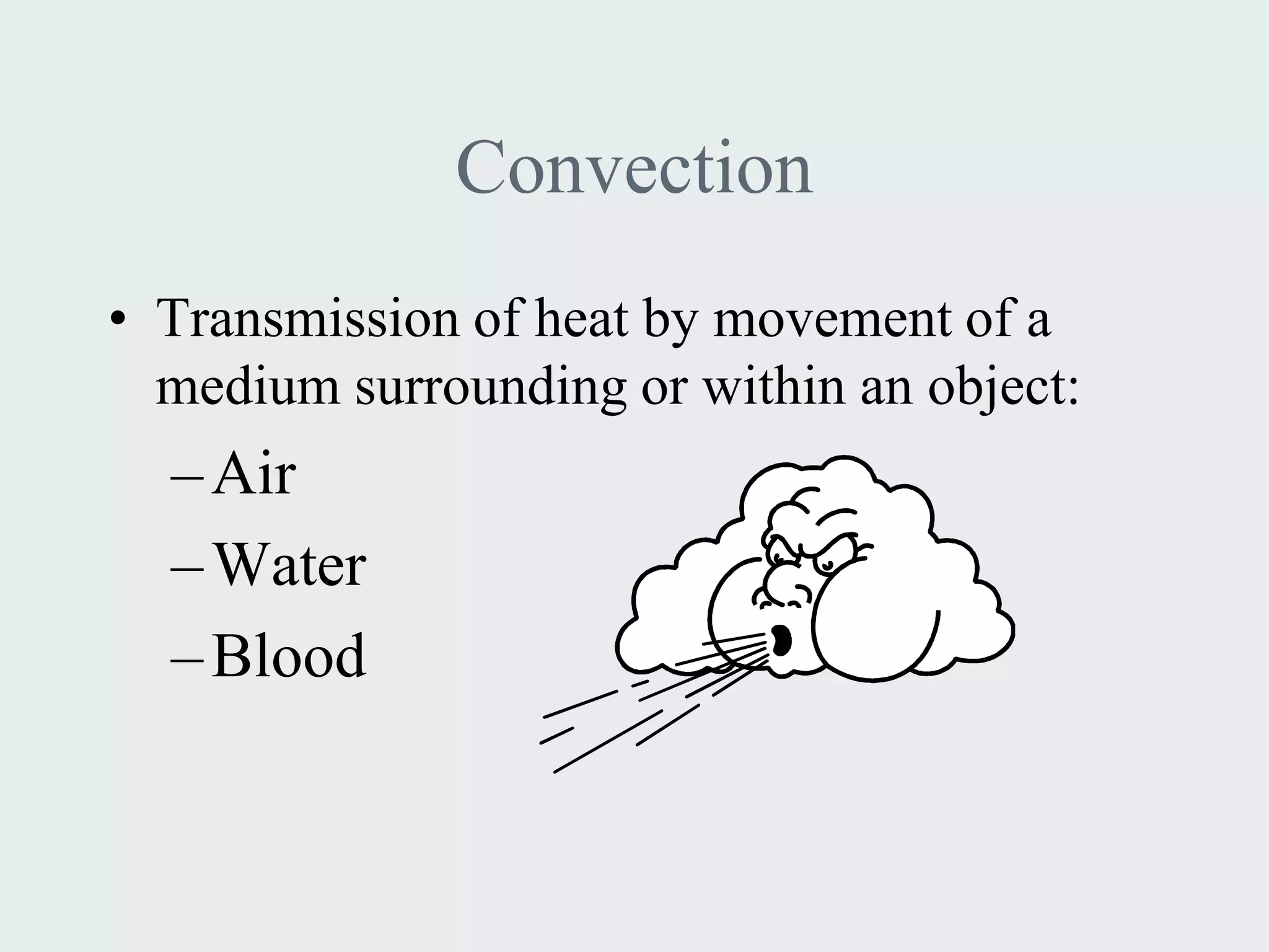 Convection
• Transmission of heat by movement of a
  medium surrounding or within an object:
  – Air
  – Water
  – Blood
 