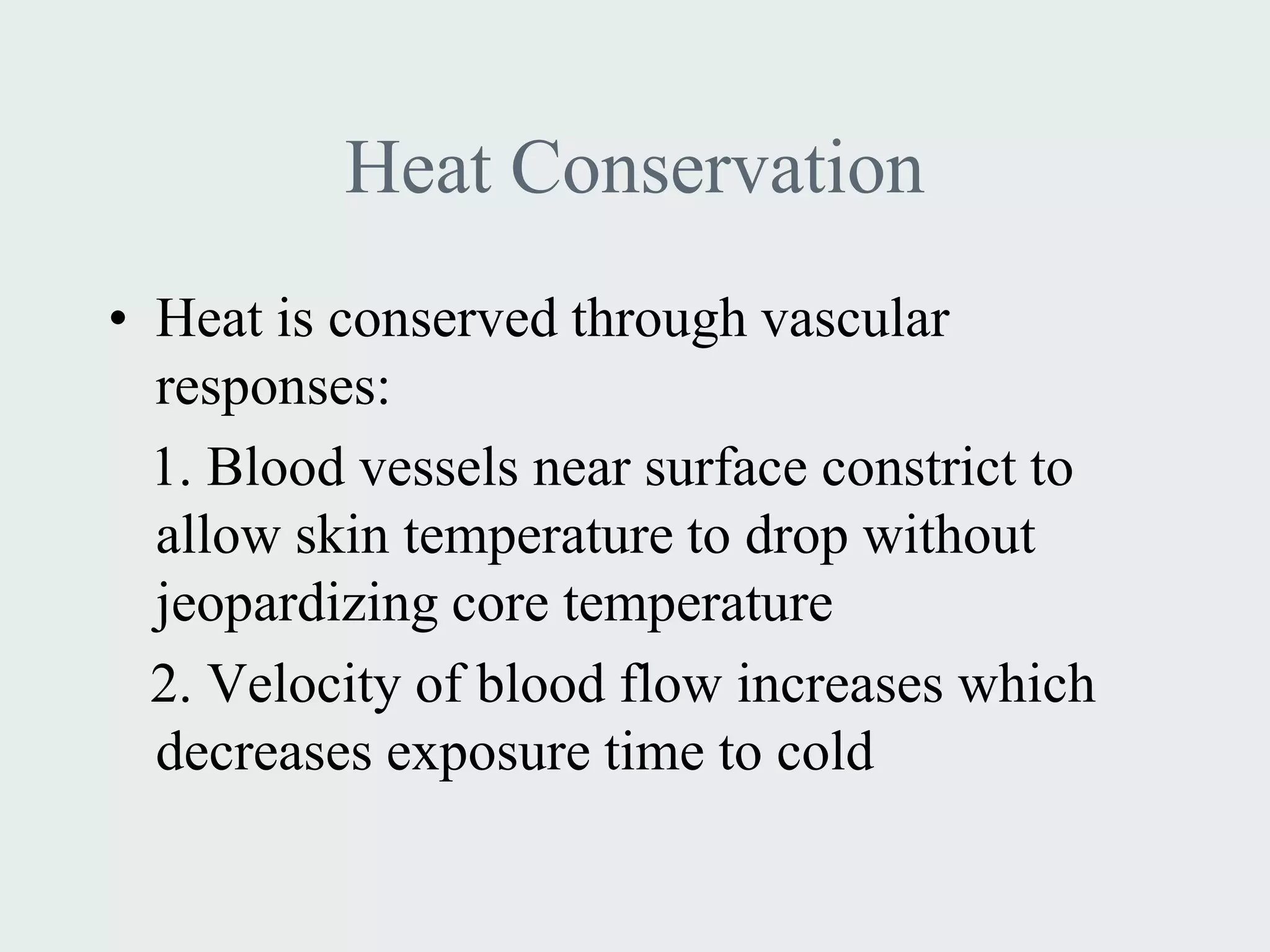 Heat Conservation
• Heat is conserved through vascular
  responses:
  1. Blood vessels near surface constrict to
  allow skin temperature to drop without
  jeopardizing core temperature
  2. Velocity of blood flow increases which
  decreases exposure time to cold
 