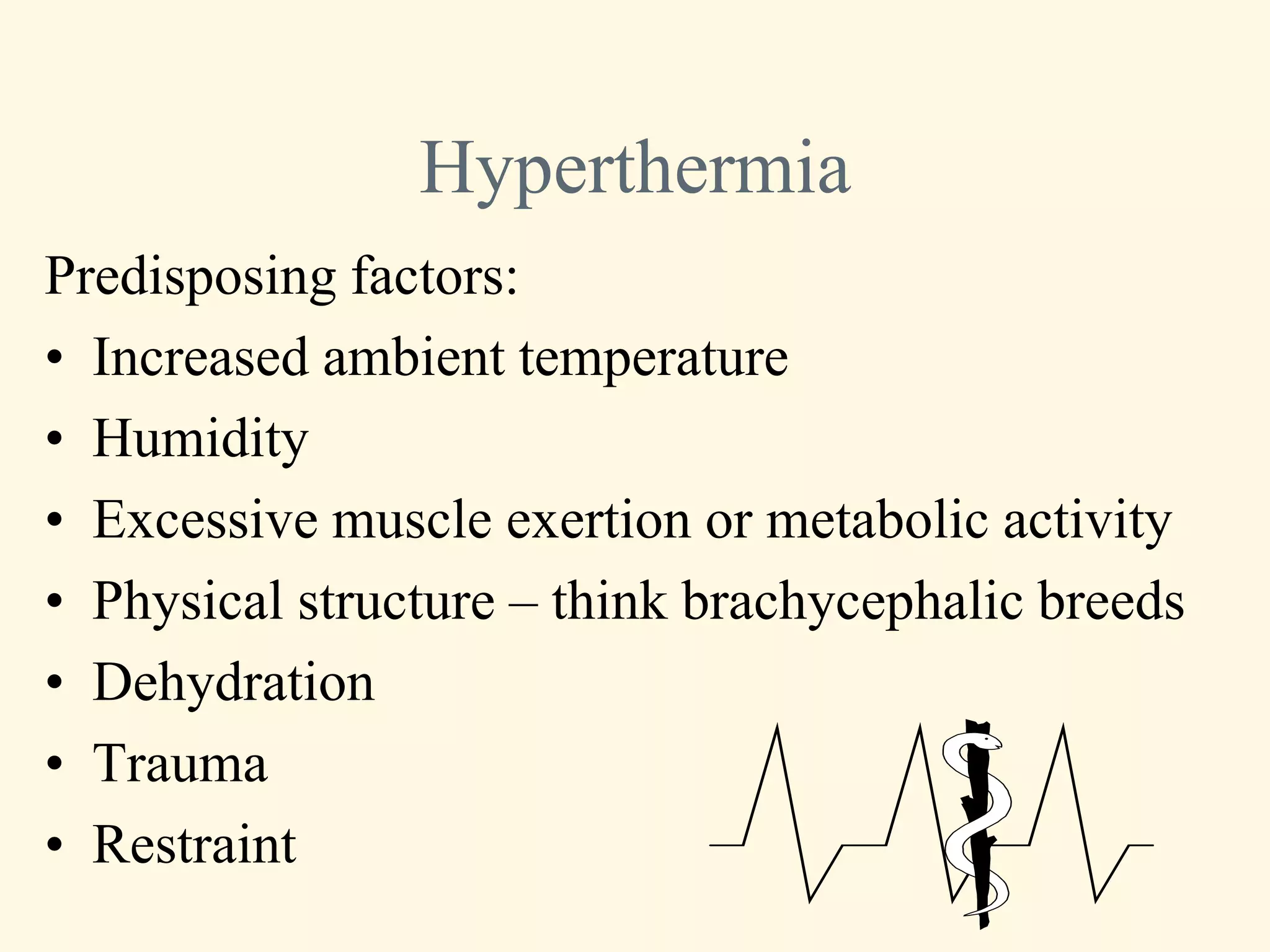 Hyperthermia
Predisposing factors:
• Increased ambient temperature
• Humidity
• Excessive muscle exertion or metabolic activity
• Physical structure – think brachycephalic breeds
• Dehydration
• Trauma
• Restraint
 