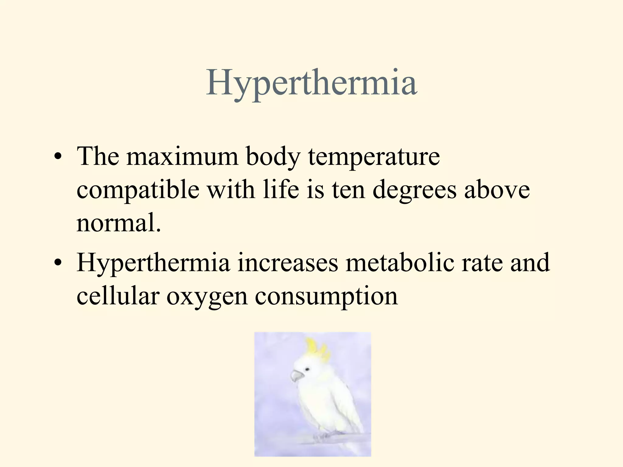 Hyperthermia
• The maximum body temperature
  compatible with life is ten degrees above
  normal.
• Hyperthermia increases metabolic rate and
  cellular oxygen consumption
 