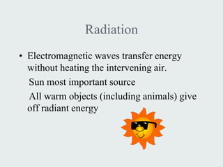 Radiation
• Electromagnetic waves transfer energy
  without heating the intervening air.
  Sun most important source
  All warm objects (including animals) give
  off radiant energy
 