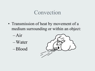 Convection
• Transmission of heat by movement of a
  medium surrounding or within an object:
  – Air
  – Water
  – Blood
 