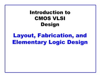 Introduction to
CMOS VLSI
Design
Layout, Fabrication, and
Elementary Logic Design
 