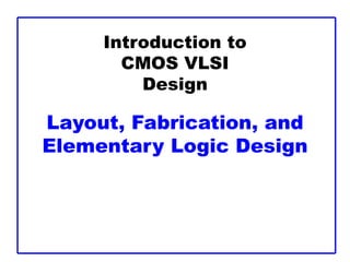 Introduction to
CMOS VLSI
Design
Layout, Fabrication, and
Elementary Logic Design
 