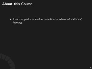 About this Course
This is a graduate level introduction to advanced
statistical learning.
2
 
