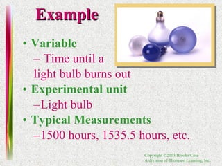 Example Variable   Time until a  light bulb burns out Experimental unit  Light bulb Typical Measurements   1500 hours, 1535.5 hours, etc. 