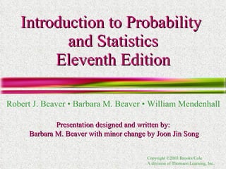 Introduction to Probability  and Statistics Eleventh Edition Robert J. Beaver • Barbara M. Beaver • William Mendenhall Presentation designed and written by:  Barbara M. Beaver with minor change by Joon Jin Song 