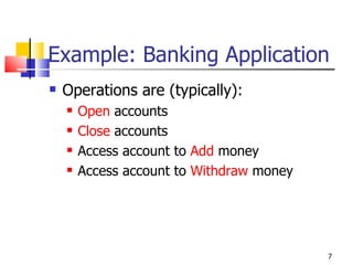 Example: Banking Application Operations are (typically): Open  accounts Close  accounts Access account to  Add  money Access account to  Withdraw  money 