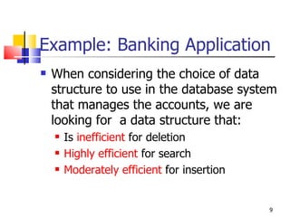 Example: Banking Application <ul><li>When considering the choice of data structure to use in the database system that mana...