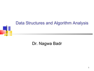 1
Data Structures and Algorithm Analysis
Dr. Nagwa Badr
 