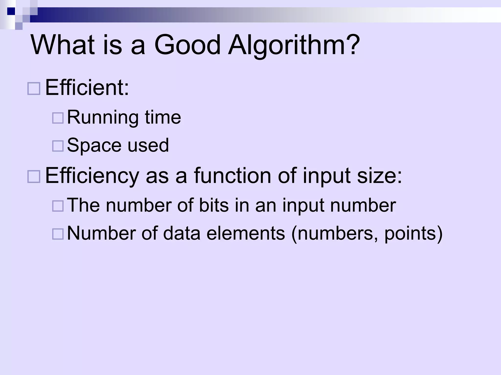 What is a Good Algorithm?
 Efficient:
   Running time
   Space used

 Efficiency   as a function of input size:
   Thenumber of bits in an input number
   Number of data elements (numbers, points)
 