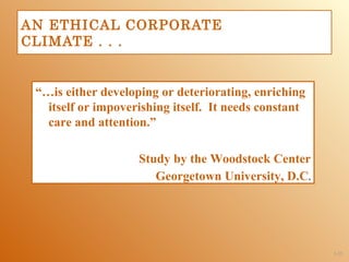 AN ETHICAL CORPORATE
CLIMATE . . .


 “…is either developing or deteriorating, enriching
   itself or impoverishing itself. It needs constant
   care and attention.”

                    Study by the Woodstock Center
                       Georgetown University, D.C.




                                                       1-25
 