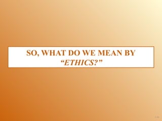 SO, WHAT DO WE MEAN BY
       “ETHICS?”




                         1-36
 