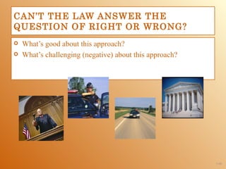 CAN’T THE LAW ANSWER THE
QUESTION OF RIGHT OR WRONG?
   What’s good about this approach?
   What’s challenging (negative) about this approach?




                                                         1-46
 
