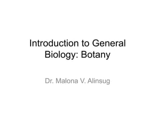 Introduction to General
    Biology: Botany

   Dr. Malona V. Alinsug
 