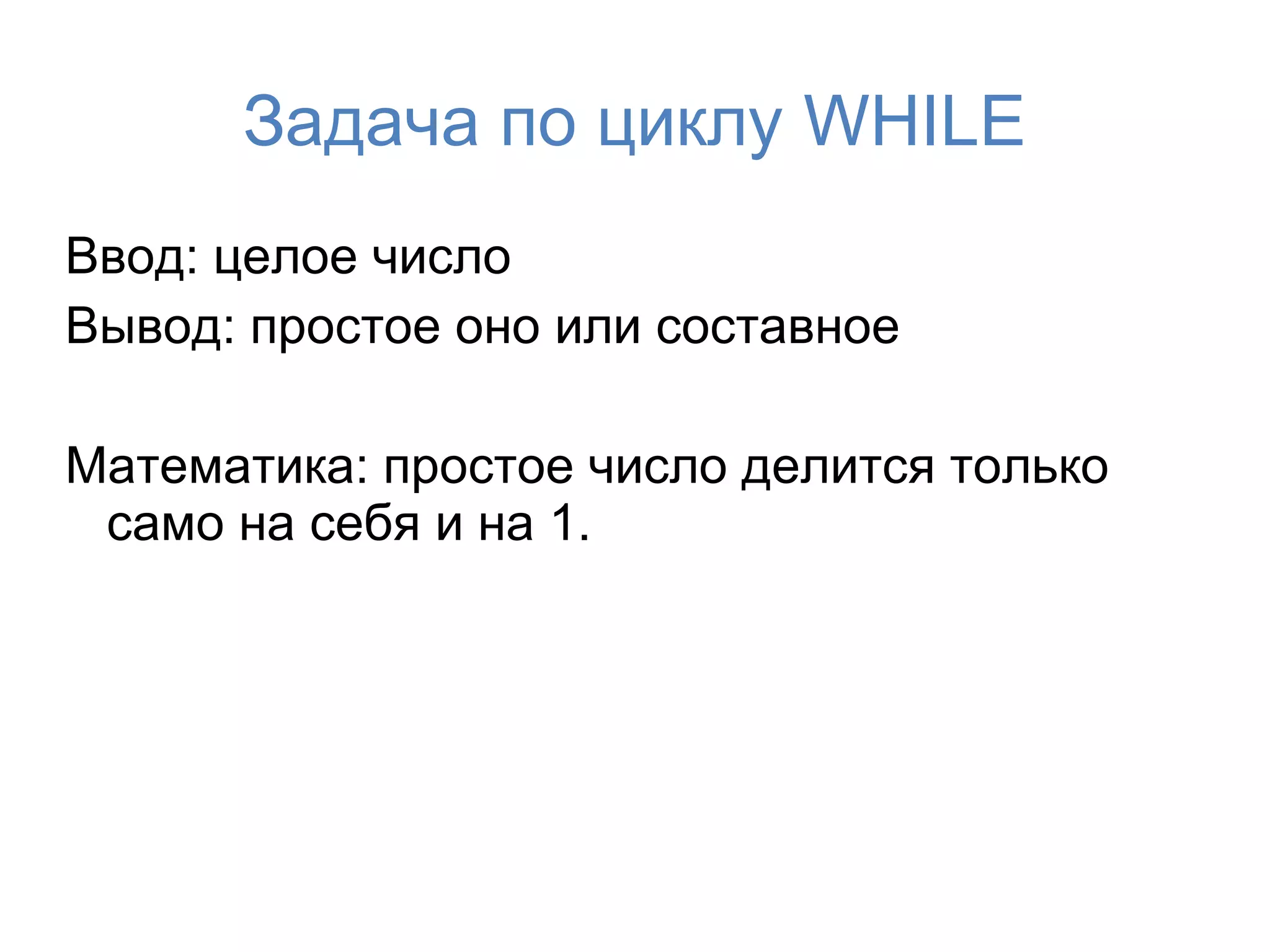 Задача по циклу WHILE
Ввод: целое число
Вывод: простое оно или составное

Математика: простое число делится только
 само на себя и на 1.
 