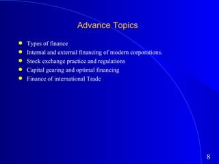 Advance Topics Types of finance Internal and external financing of modern corporations. Stock exchange practice and regulations Capital gearing and optimal financing Finance of international Trade 