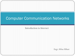 Computer Communication Networks
Introduction to Internet

Engr. Abbas Abbasi

 