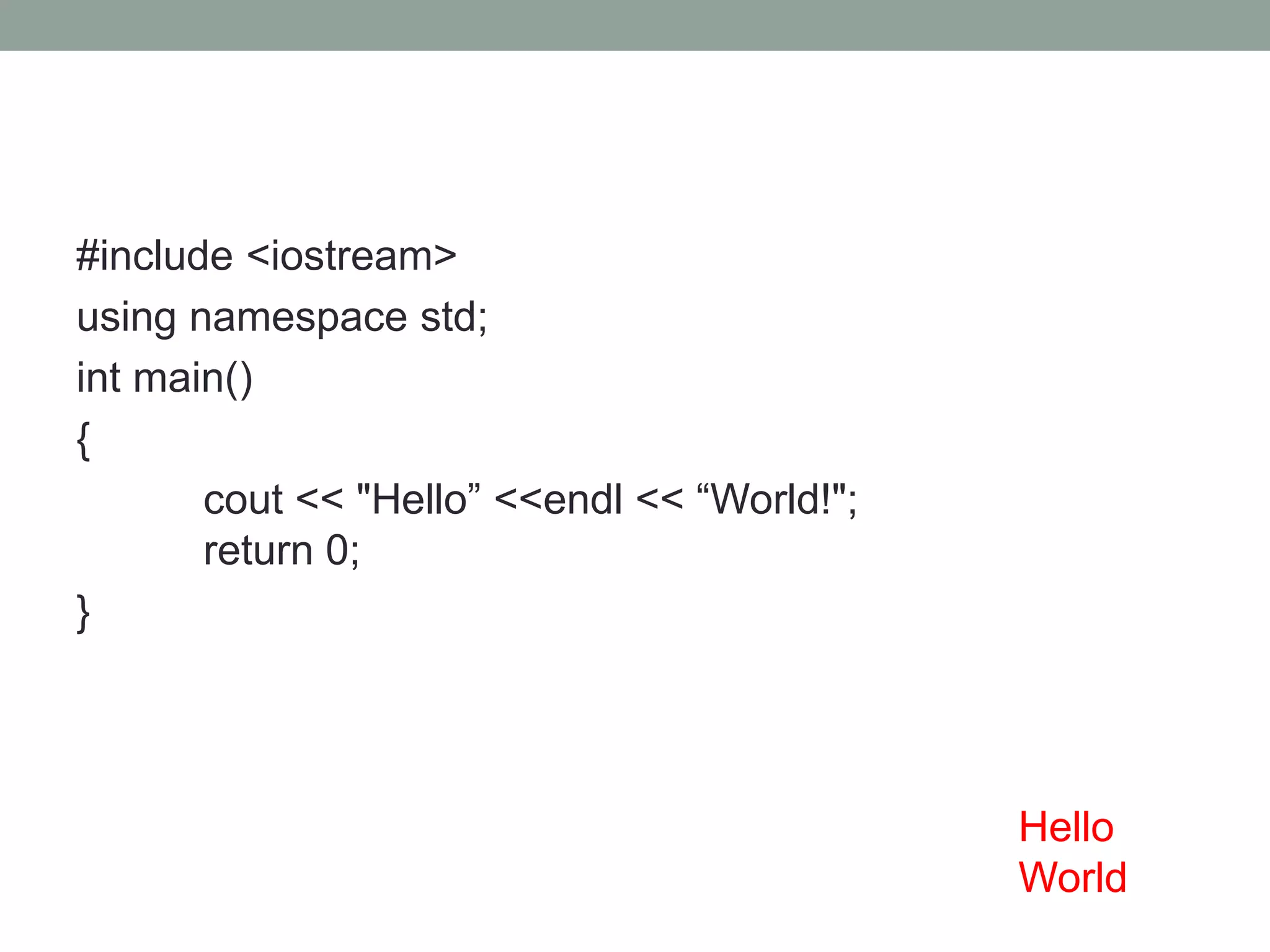 #include <iostream> 
using namespace std; 
int main() 
{ 
cout << "Hello” <<endl << “World!"; 
return 0; 
} 
Hello 
World 
 