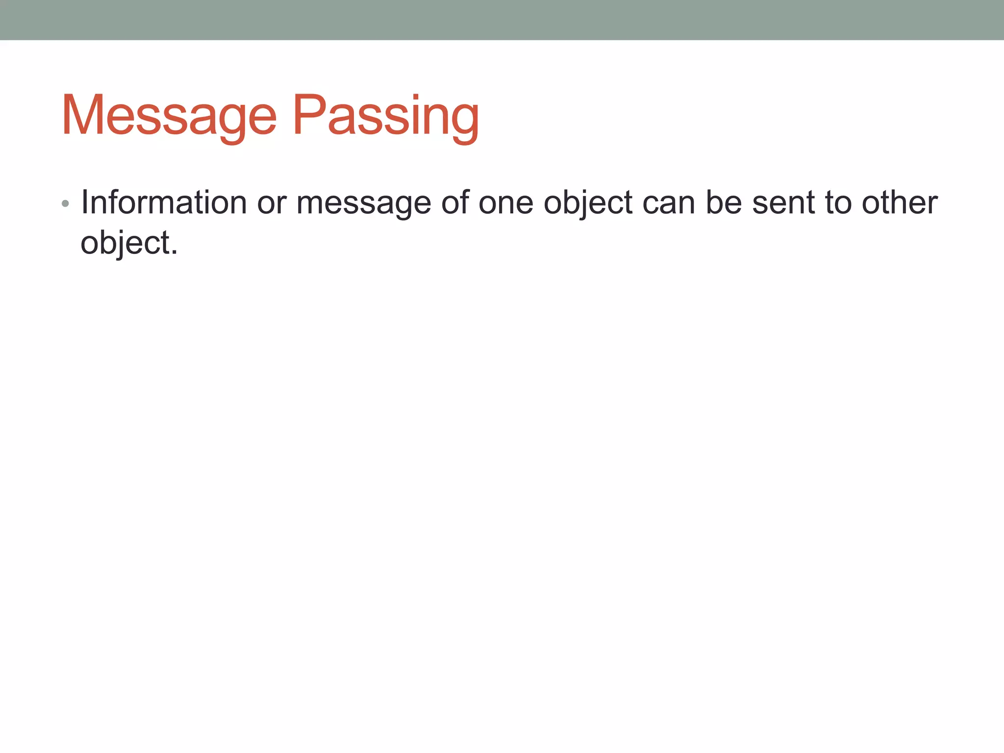 Message Passing 
• Information or message of one object can be sent to other 
object. 
 
