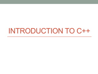 INTRODUCTION TO C++ 
 