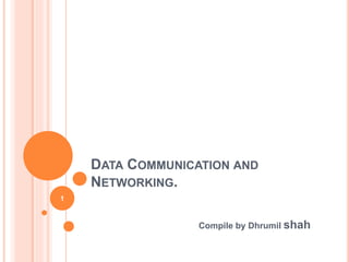 DATA COMMUNICATION AND 
NETWORKING. 
Compile by Dhrumil shah 
1 
 
