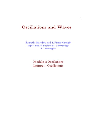 1
Oscillations and Waves
Somnath Bharadwaj and S. Pratik Khastgir
Department of Physics and Meteorology
IIT Kharagpur
Module 1: Oscillations
Lecture 1: Oscillations
 