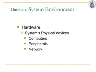 Database System Environment
 Hardware
 System’s Physical devices
 Computers
 Peripherals
 Network
 
