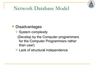 Network Database Model
 Disadvantages
 System complexity
(Develop by the Computer programmers
for the Computer Programmers rather
than user)
 Lack of structural independence
 