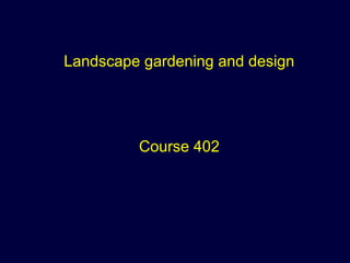 Landscape gardening and design
Course 402
 