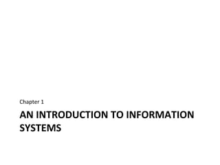 AN INTRODUCTION TO INFORMATION
SYSTEMS
Chapter 1
 