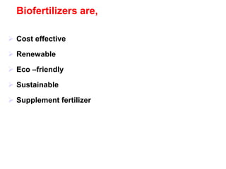 Biofertilizers are,
 Cost effective
 Renewable
 Eco –friendly
 Sustainable
 Supplement fertilizer
 