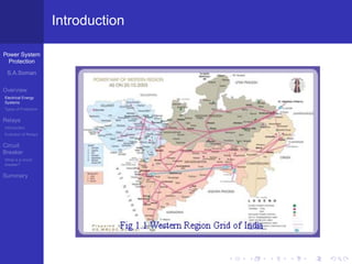 Power System
Protection
S.A.Soman
Overview
Electrical Energy
Systems
Types of Protection
Relays
Introduction
Evolution of Relays
Circuit
Breaker
What is a circuit
breaker?
Summary
Introduction
 