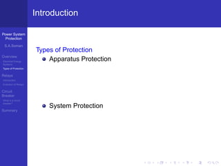 Power System
Protection
S.A.Soman
Overview
Electrical Energy
Systems
Types of Protection
Relays
Introduction
Evolution of Relays
Circuit
Breaker
What is a circuit
breaker?
Summary
Introduction
Types of Protection
Apparatus Protection
System Protection
 